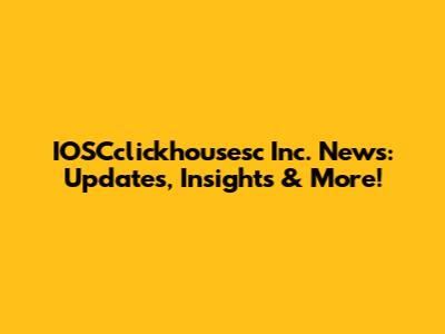 IOSCclickhousesc Inc. News: Updates, Insights & More!