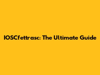 IOSCfettrasc: The Ultimate Guide