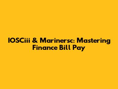 IOSCiii & Marinersc: Mastering Finance Bill Pay