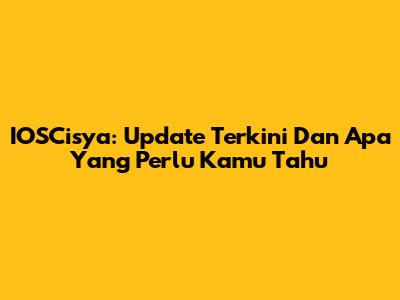 IOSCisya: Update Terkini Dan Apa Yang Perlu Kamu Tahu