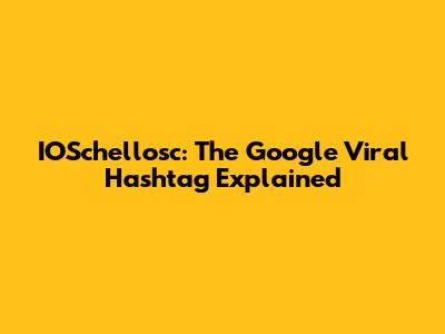 IOSchellosc: The Google Viral Hashtag Explained