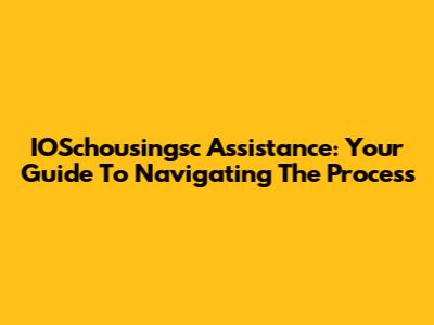 IOSchousingsc Assistance: Your Guide To Navigating The Process