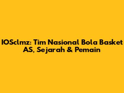 IOSclmz: Tim Nasional Bola Basket AS, Sejarah & Pemain