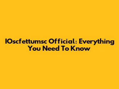 IOscfettumsc Official: Everything You Need To Know
