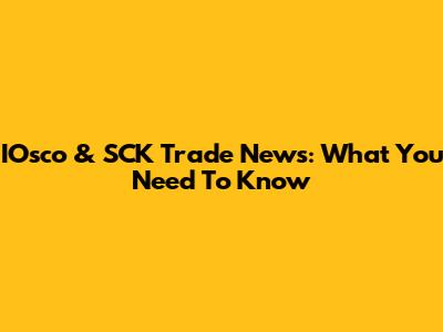 IOsco & SCK Trade News: What You Need To Know