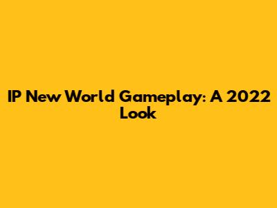 IP New World Gameplay: A 2022 Look