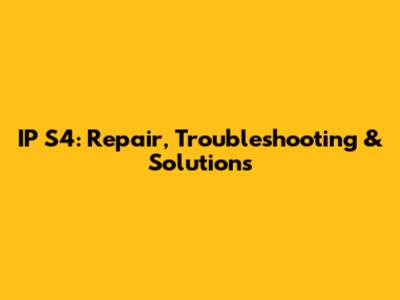 IP S4: Repair, Troubleshooting & Solutions