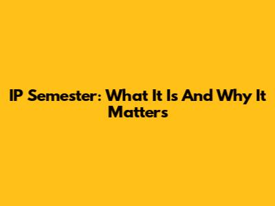 IP Semester: What It Is And Why It Matters