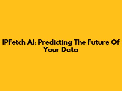 IPFetch AI: Predicting The Future Of Your Data