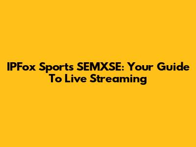 IPFox Sports SEMXSE: Your Guide To Live Streaming