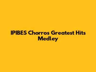 IPIBES Chorros Greatest Hits Medley