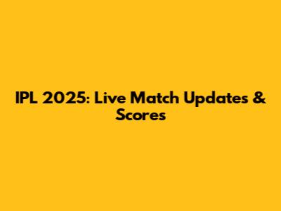 IPL 2025: Live Match Updates & Scores