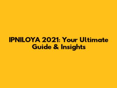 IPNILOYA 2021: Your Ultimate Guide & Insights