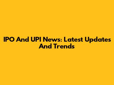 IPO And UPI News: Latest Updates And Trends