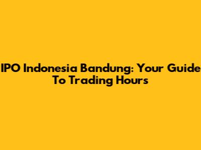 IPO Indonesia Bandung: Your Guide To Trading Hours