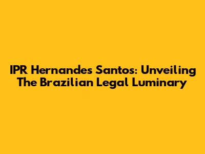 IPR Hernandes Santos: Unveiling The Brazilian Legal Luminary