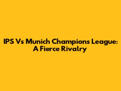 IPS Vs Munich Champions League: A Fierce Rivalry