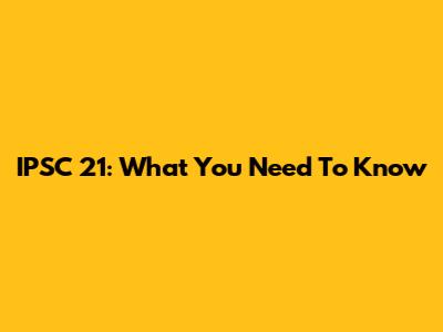 IPSC 21: What You Need To Know