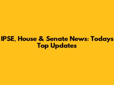IPSE, House & Senate News: Today's Top Updates