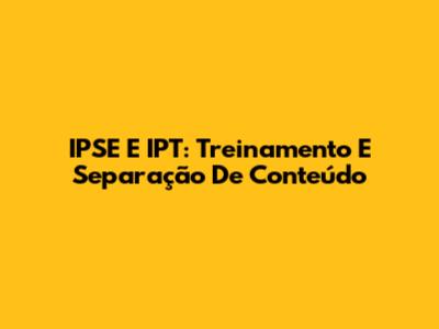 IPSE E IPT: Treinamento E Separação De Conteúdo