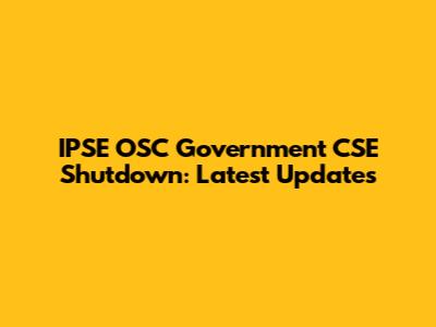 IPSE OSC Government CSE Shutdown: Latest Updates