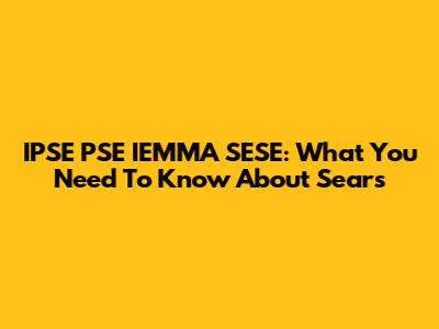 IPSE PSE IEMMA SESE: What You Need To Know About Sears