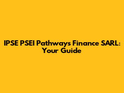 IPSE PSEI Pathways Finance SARL: Your Guide