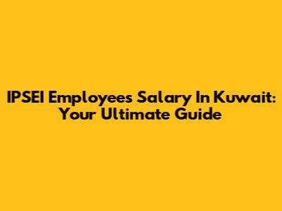 IPSEI Employees Salary In Kuwait: Your Ultimate Guide