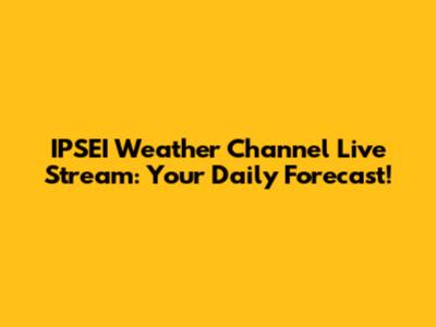 IPSEI Weather Channel Live Stream: Your Daily Forecast!