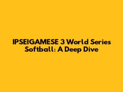 IPSEIGAMESE 3 World Series Softball: A Deep Dive