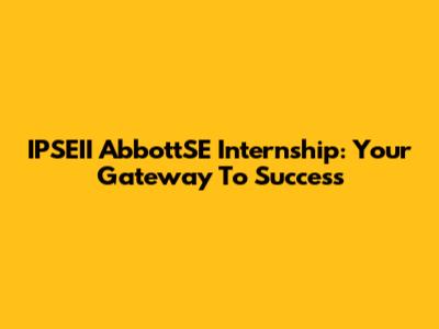 IPSEII AbbottSE Internship: Your Gateway To Success