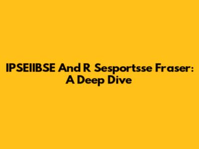 IPSEIIBSE And R Sesportsse Fraser: A Deep Dive