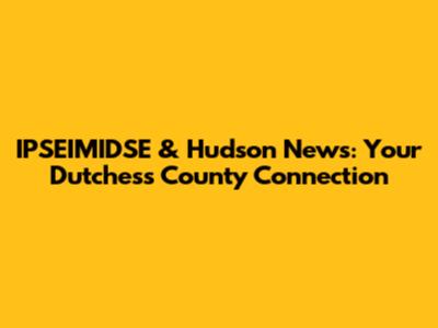 IPSEIMIDSE & Hudson News: Your Dutchess County Connection