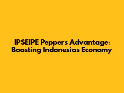 IPSEIPE Pepper's Advantage: Boosting Indonesia's Economy