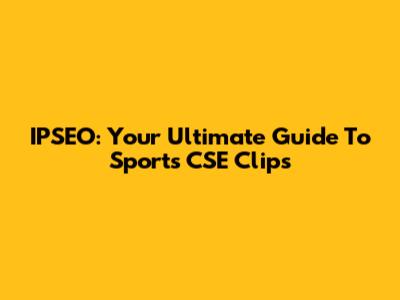 IPSEO: Your Ultimate Guide To Sports CSE Clips