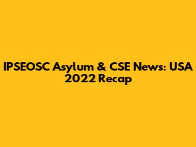 IPSEOSC Asylum & CSE News: USA 2022 Recap
