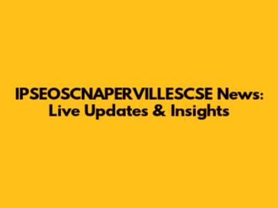 IPSEOSCNAPERVILLESCSE News: Live Updates & Insights