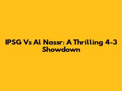 IPSG Vs Al Nassr: A Thrilling 4-3 Showdown