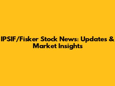 IPSIF/Fisker Stock News: Updates & Market Insights