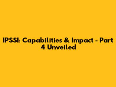 IPSSI: Capabilities & Impact - Part 4 Unveiled