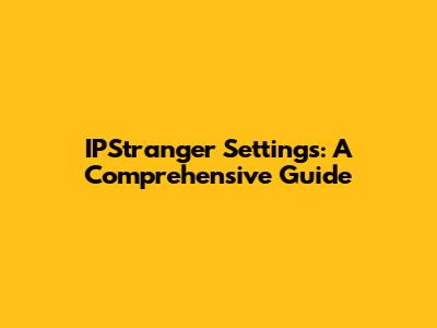 IPStranger Settings: A Comprehensive Guide