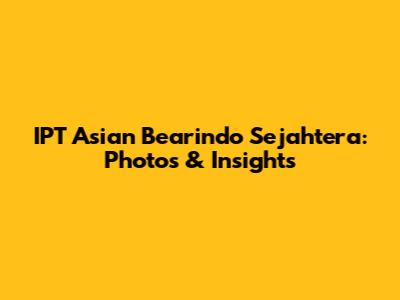IPT Asian Bearindo Sejahtera: Photos & Insights