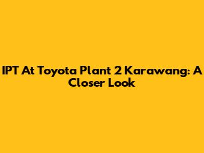 IPT At Toyota Plant 2 Karawang: A Closer Look