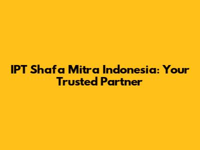 IPT Shafa Mitra Indonesia: Your Trusted Partner