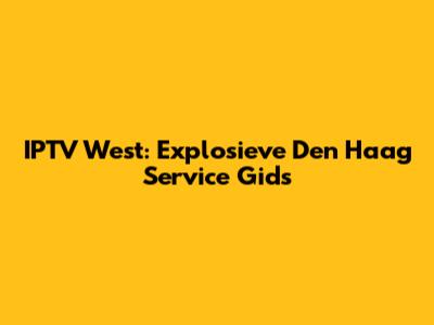 IPTV West: Explosieve Den Haag Service Gids