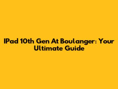 IPad 10th Gen At Boulanger: Your Ultimate Guide