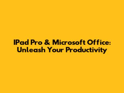 IPad Pro & Microsoft Office: Unleash Your Productivity