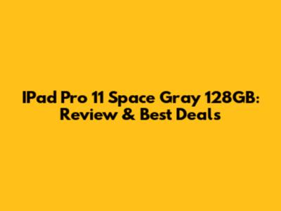 IPad Pro 11" Space Gray 128GB: Review & Best Deals