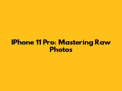 IPhone 11 Pro: Mastering Raw Photos