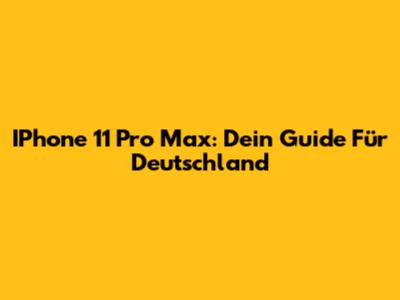 IPhone 11 Pro Max: Dein Guide Für Deutschland